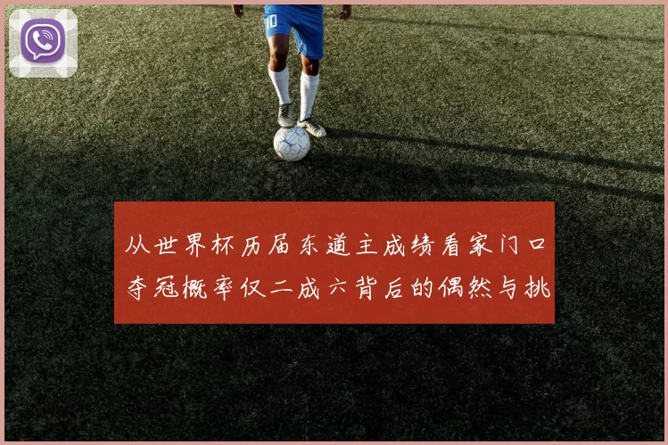 从世界杯历届东道主成绩看家门口夺冠概率仅二成六背后的偶然与挑战
